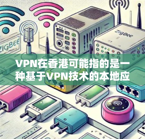 VPN在香港可能指的是一种基于VPN技术的本地应用，但实际上，香港在法律和网络安全方面与内地存在一定的差异，VPN在本地的使用可能会受到限制。以下是一些可能相关的信息和建议