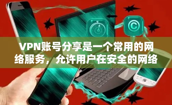 VPN账号分享是一个常用的网络服务，允许用户在安全的网络环境中分享个人资料、文件或设备。以下是关于VPN账号分享的一些关键信息
