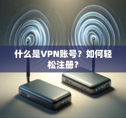 什么是VPN账号？如何轻松注册？