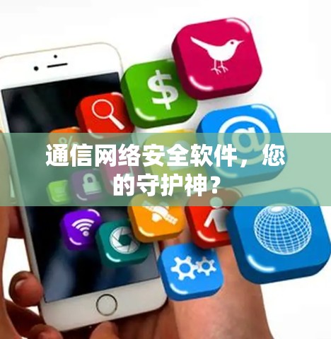 通信网络安全软件，您的守护神？