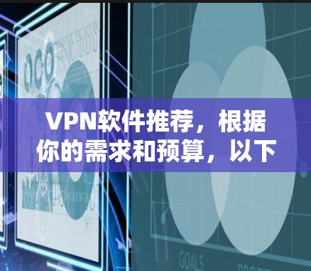 VPN软件推荐，根据你的需求和预算，以下是一些主要的选择