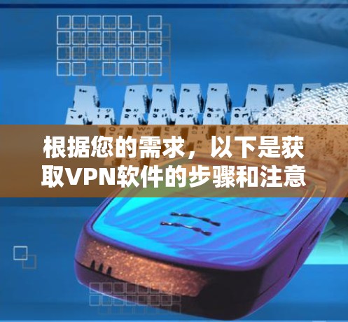 根据您的需求，以下是获取VPN软件的步骤和注意事项