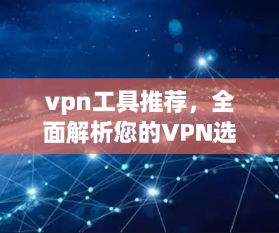 vpn工具推荐，全面解析您的VPN选择