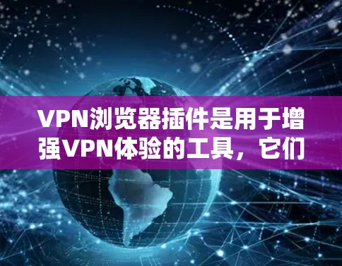 VPN浏览器插件是用于增强VPN体验的工具，它们可以提供额外的安全功能、加速下载、过滤非法内容等。以下是几个常见的VPN插件及其功能