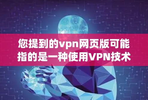 您提到的vpn网页版可能指的是一种使用VPN技术访问网站的方法。如果您想了解如何访问特定网站的VPN版本，通常需要通过以下步骤