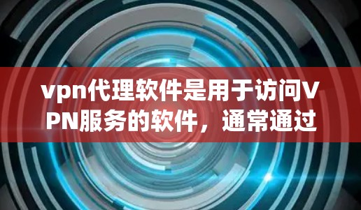 vpn代理软件是用于访问VPN服务的软件，通常通过网络连接或在电脑上安装后登录即可使用。以下是对这些软件的详细介绍