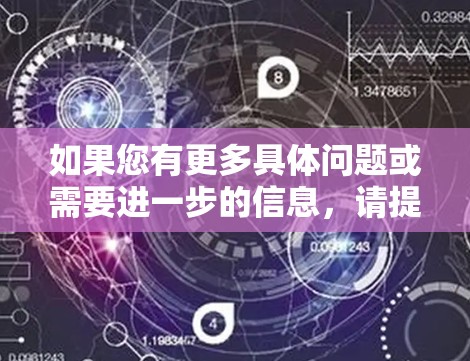 如果您有更多具体问题或需要进一步的信息，请提供更多细节，我会尽力帮助您