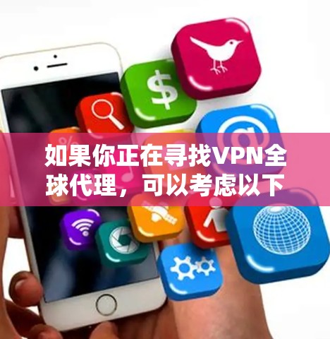 如果你正在寻找VPN全球代理，可以考虑以下几种类型