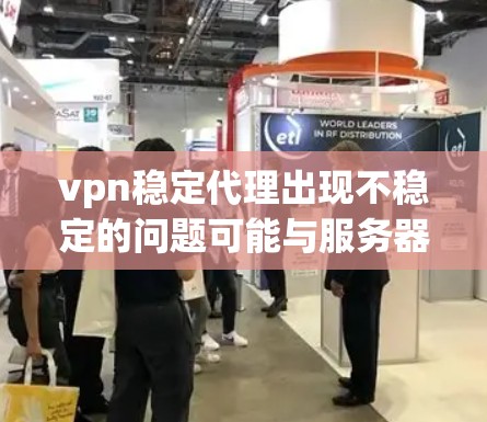 vpn稳定代理出现不稳定的问题可能与服务器硬件、网络连接、软件配置以及后台程序等因素有关。以下是一些可能的原因和解决方法