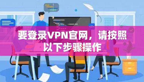 要登录VPN官网，请按照以下步骤操作