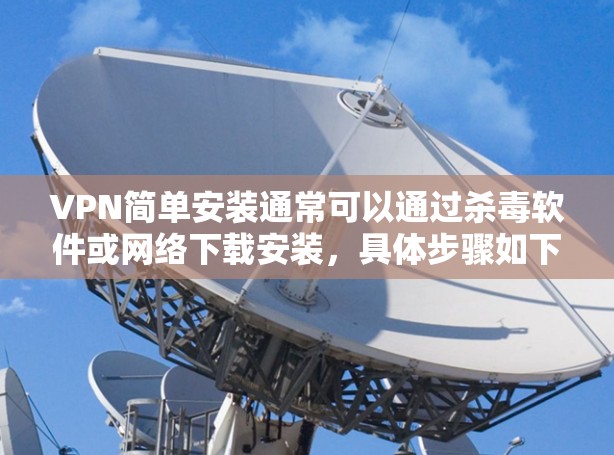 VPN简单安装通常可以通过杀毒软件或网络下载安装，具体步骤如下