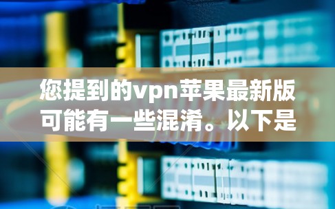 您提到的vpn苹果最新版可能有一些混淆。以下是几种可能的解释