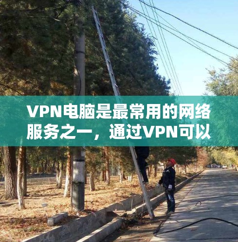VPN电脑是最常用的网络服务之一，通过VPN可以安全地连接到互联网，避免了因VPN连接问题导致的数据丢失或网络不稳定的情况。以下是几个最新版本的VPN电脑软件，涵盖了多种功能和兼容性