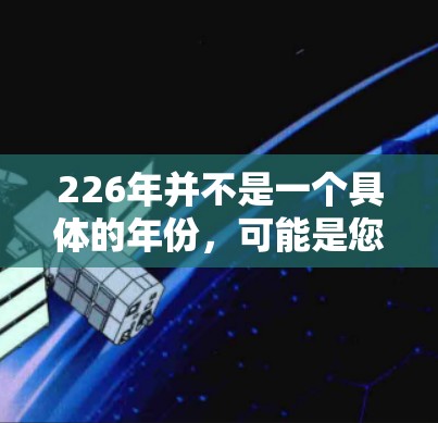 226年并不是一个具体的年份，可能是您对某个版本的年份表示混淆。通常，我们会使用年份来表示软件的发布年份，例如223.11.28这样的版本信息