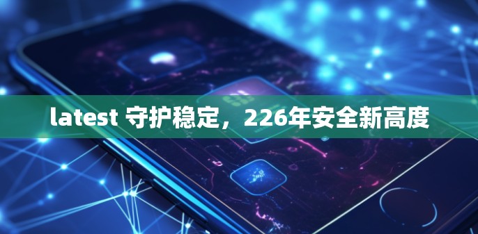 latest 守护稳定，226年安全新高度