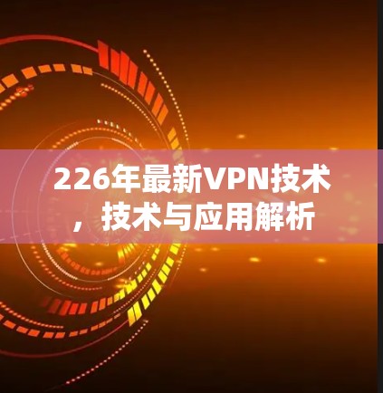 226年最新VPN技术，技术与应用解析