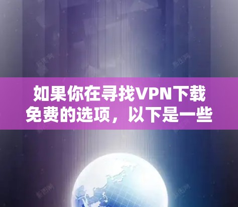 如果你在寻找VPN下载免费的选项，以下是一些常见的VPN网站，它们通常提供免费的下载功能