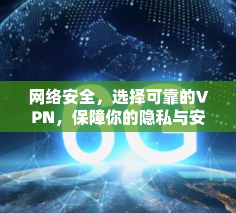 网络安全，选择可靠的VPN，保障你的隐私与安全