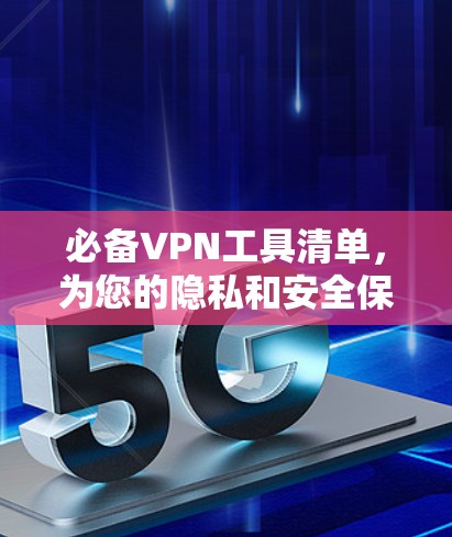 必备VPN工具清单，为您的隐私和安全保驾护航