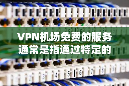 VPN机场免费的服务通常是指通过特定的VPN服务在机场使用，以确保数据的安全和隐私。以下是一些可能的情况和解决方案