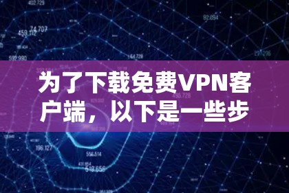 为了下载免费VPN客户端，以下是一些步骤和建议
