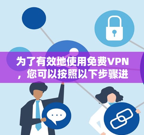 为了有效地使用免费VPN，您可以按照以下步骤进行操作
