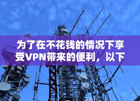 为了在不花钱的情况下享受VPN带来的便利，以下是一些推荐的免费VPN节点和使用指南，帮助您高效利用这些资源