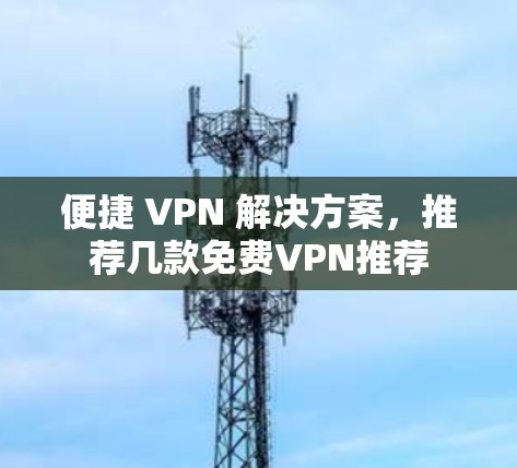 便捷 VPN 解决方案，推荐几款免费VPN推荐