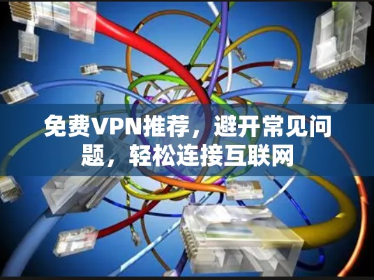 免费VPN推荐，避开常见问题，轻松连接互联网