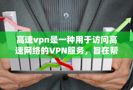 高速vpn是一种用于访问高速网络的VPN服务，旨在帮助用户减少网络延迟和潜在的安全风险。以下是关于高速vpn的详细分析