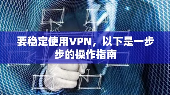 要稳定使用VPN，以下是一步步的操作指南