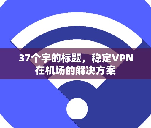37个字的标题，稳定VPN在机场的解决方案