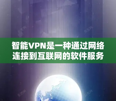 智能VPN是一种通过网络连接到互联网的软件服务，旨在提供安全、便捷的访问，通常用于在线购物、视频会议、文件下载等。以下是关于智能VPN的详细分析和推荐