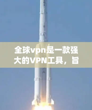 全球vpn是一款强大的VPN工具，旨在提供高安全性、多用户和长时间使用的网络连接。以下是对全球vpn的详细介绍