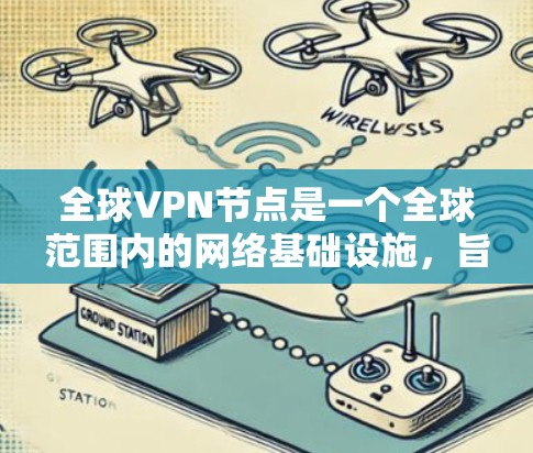 全球VPN节点是一个全球范围内的网络基础设施，旨在实现跨国之间的数据无缝传输。以下是对全球VPN节点的详细说明