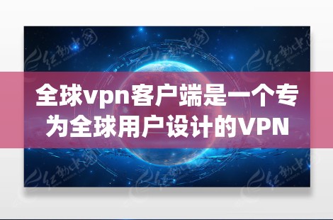 全球vpn客户端是一个专为全球用户设计的VPN客户端，旨在提供安全、便捷和高效的网络连接体验。以下是关于全球vpn客户端的详细信息