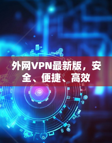 外网VPN最新版，安全、便捷、高效
