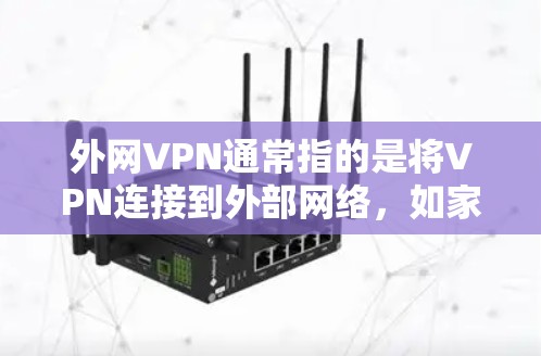 外网VPN通常指的是将VPN连接到外部网络，如家庭宽带、学校网等，而不是通过VPN服务器直接连接到外部互联网。换句话说，外网VPN是通过外部网络（如家庭宽带）来实现VPN服务