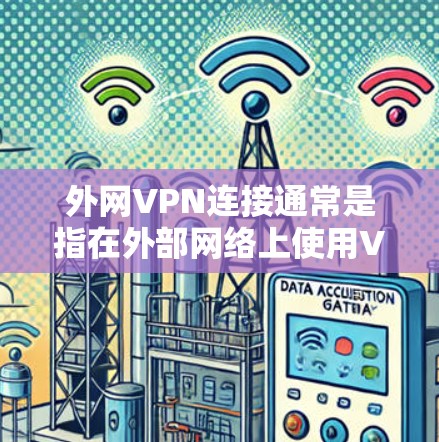 外网VPN连接通常是指在外部网络上使用VPN服务来访问网络服务器或VPN服务。如果需要连接外网VPN，通常需要以下步骤