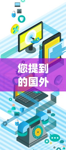 您提到的国外vpn官网可能是一个打字错误或特定术语的误写。如果您指的是国外VPN服务器或国外VPN服务，以下是一些相关信息和建议