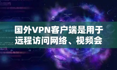 国外VPN客户端是用于远程访问网络、视频会议或文件传输的虚拟网络环境。这些客户端通过网络连接，提供安全、私密且自由的通信体验。以下是几个常用的国外VPN客户端推荐