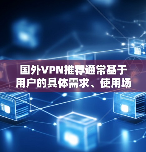 国外VPN推荐通常基于用户的具体需求、使用场景以及个人隐私保护。以下是一些常见的国外VPN推荐，供您参考