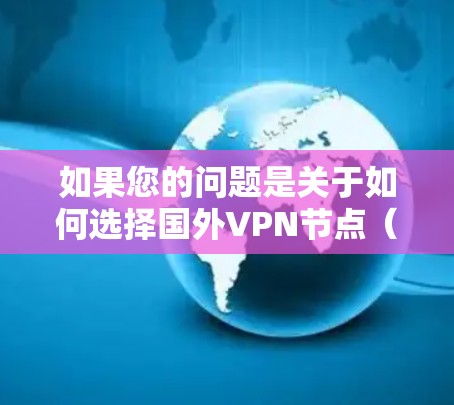 如果您的问题是关于如何选择国外VPN节点（服务器）或者如何使用 VPN 进行数据加密传输，或者对 VPN 工具或服务进行推荐，那我可以帮助您解答
