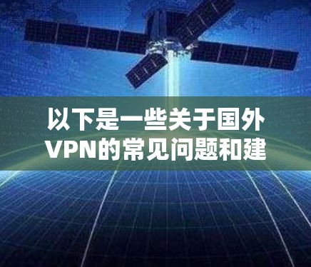 以下是一些关于国外VPN的常见问题和建议