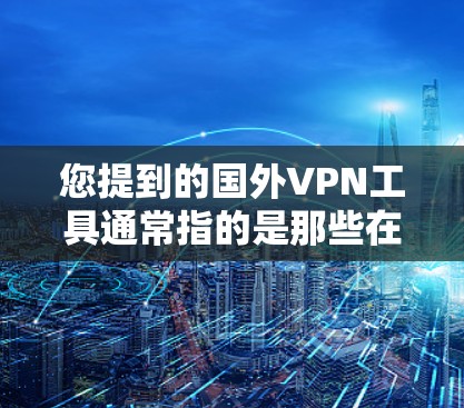 您提到的国外VPN工具通常指的是那些在国际或全球范围内的VPN软件或工具。这些工具是用于在不同国家或地区的网络上进行加密或VPN连接。以下是关于国外VPN工具的推荐