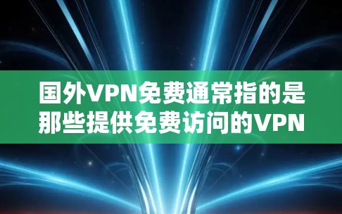 国外VPN免费通常指的是那些提供免费访问的VPN服务。以下是一些常见的国外VPN服务，它们通常提供免费的使用体验