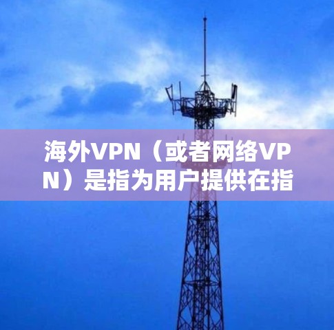 海外VPN（或者网络VPN）是指为用户提供在指定国家或地区的网络服务的软件或应用程序。用户可以通过这些服务访问其他国家的互联网资源。以下是一些可靠的海外VPN推荐