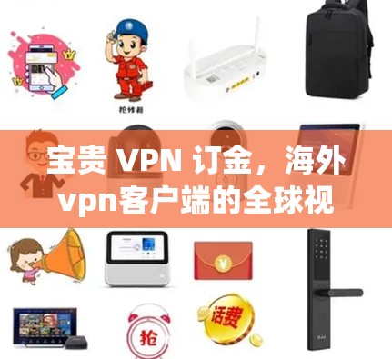 宝贵 VPN 订金，海外vpn客户端的全球视野