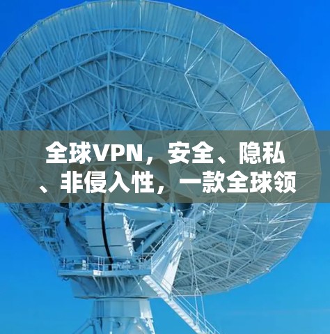 全球VPN，安全、隐私、非侵入性，一款全球领先VPN