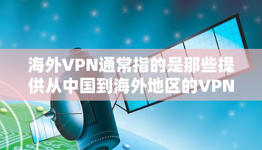 海外VPN通常指的是那些提供从中国到海外地区的VPN服务。这些服务可能帮助用户在国际网络上保持安全和隐私。以下是一些关于如何使用海外VPN的建议